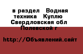  в раздел : Водная техника » Куплю . Свердловская обл.,Полевской г.